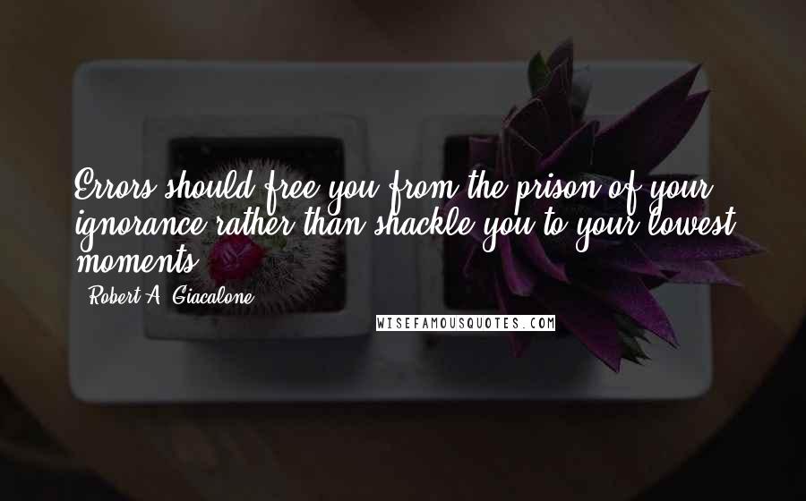 Robert A. Giacalone Quotes: Errors should free you from the prison of your ignorance rather than shackle you to your lowest moments.