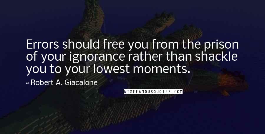 Robert A. Giacalone Quotes: Errors should free you from the prison of your ignorance rather than shackle you to your lowest moments.