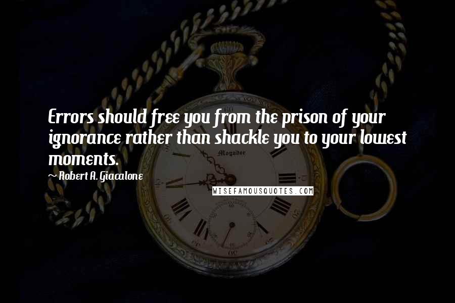 Robert A. Giacalone Quotes: Errors should free you from the prison of your ignorance rather than shackle you to your lowest moments.