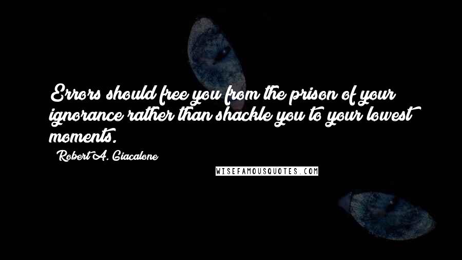 Robert A. Giacalone Quotes: Errors should free you from the prison of your ignorance rather than shackle you to your lowest moments.