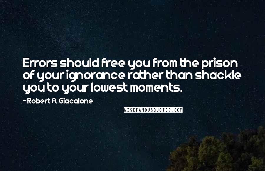 Robert A. Giacalone Quotes: Errors should free you from the prison of your ignorance rather than shackle you to your lowest moments.