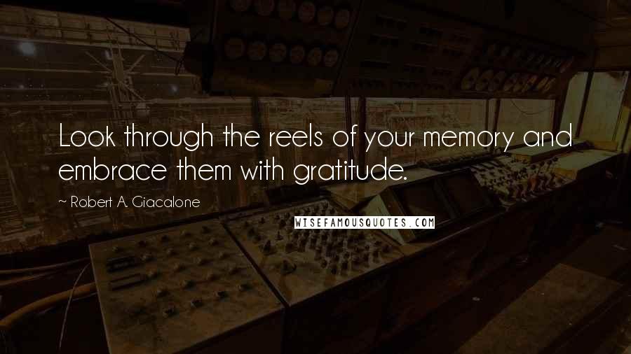 Robert A. Giacalone Quotes: Look through the reels of your memory and embrace them with gratitude.