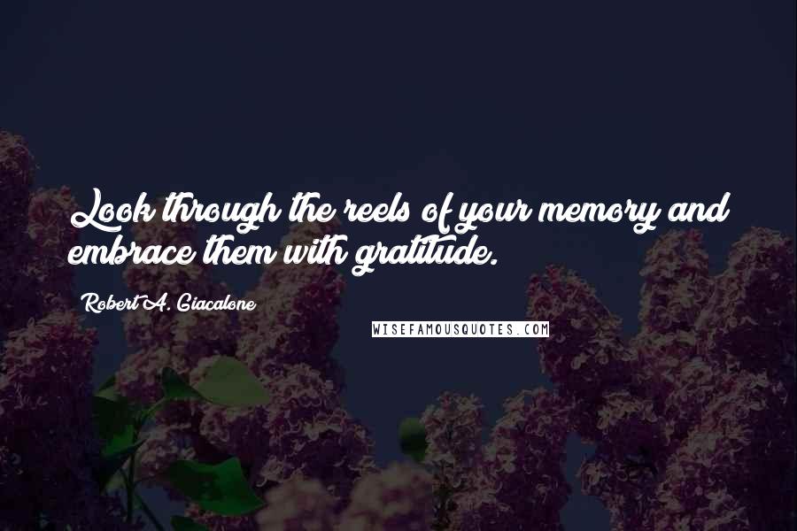 Robert A. Giacalone Quotes: Look through the reels of your memory and embrace them with gratitude.