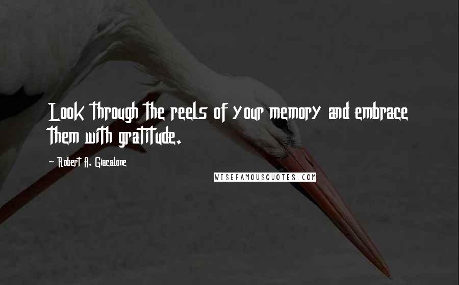 Robert A. Giacalone Quotes: Look through the reels of your memory and embrace them with gratitude.