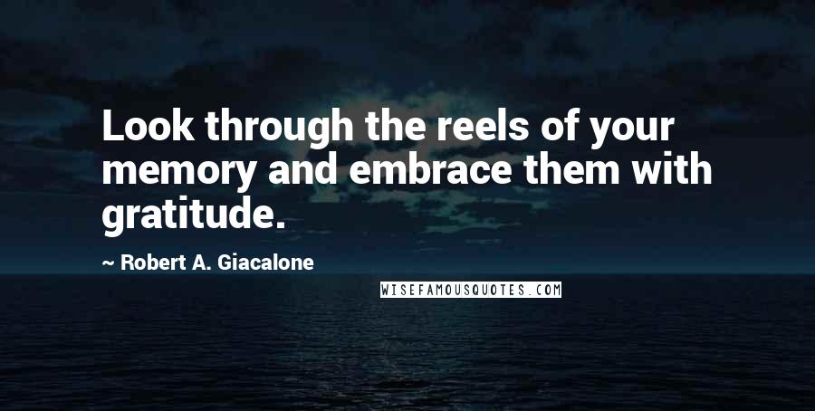 Robert A. Giacalone Quotes: Look through the reels of your memory and embrace them with gratitude.