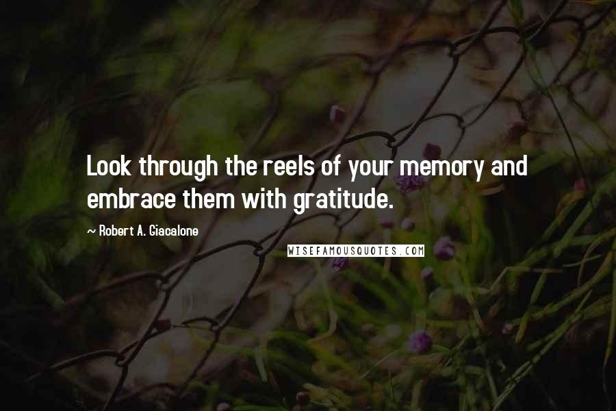 Robert A. Giacalone Quotes: Look through the reels of your memory and embrace them with gratitude.