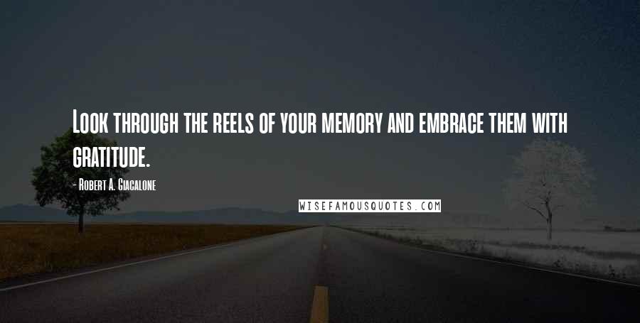 Robert A. Giacalone Quotes: Look through the reels of your memory and embrace them with gratitude.