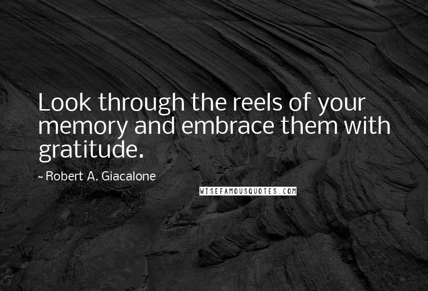 Robert A. Giacalone Quotes: Look through the reels of your memory and embrace them with gratitude.