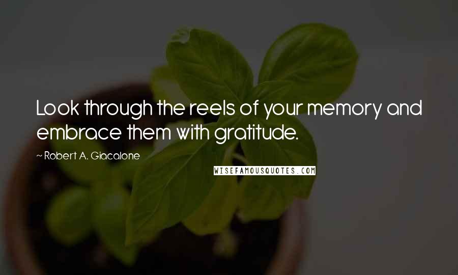 Robert A. Giacalone Quotes: Look through the reels of your memory and embrace them with gratitude.