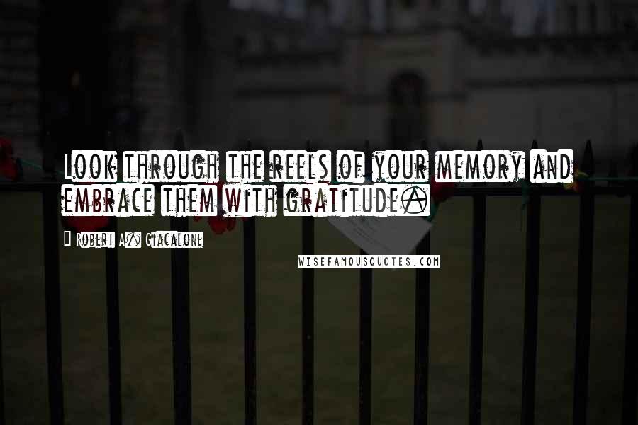 Robert A. Giacalone Quotes: Look through the reels of your memory and embrace them with gratitude.