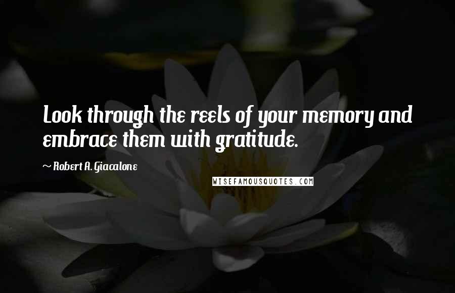 Robert A. Giacalone Quotes: Look through the reels of your memory and embrace them with gratitude.