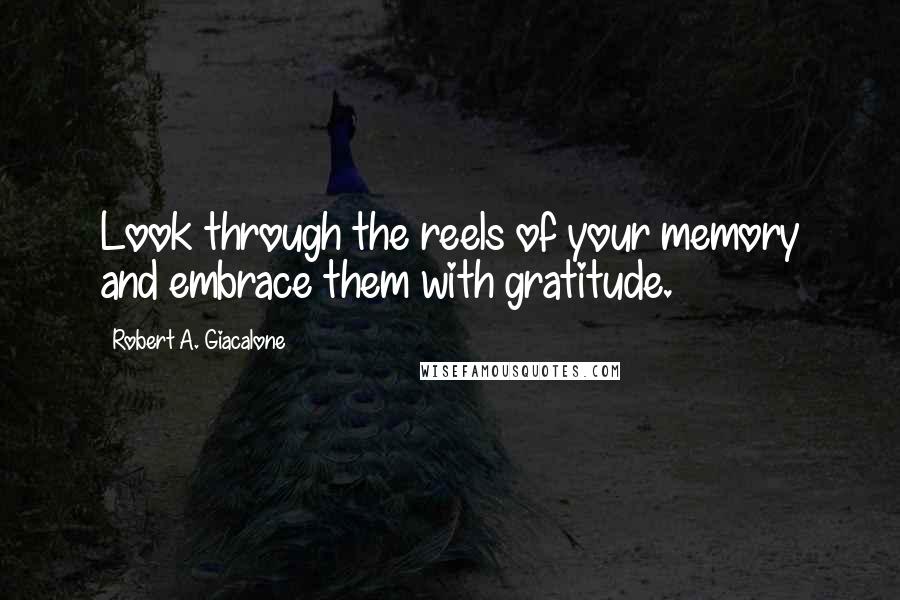 Robert A. Giacalone Quotes: Look through the reels of your memory and embrace them with gratitude.