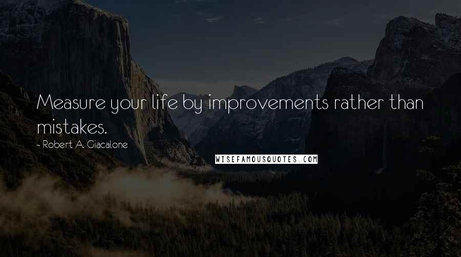 Robert A. Giacalone Quotes: Measure your life by improvements rather than mistakes.