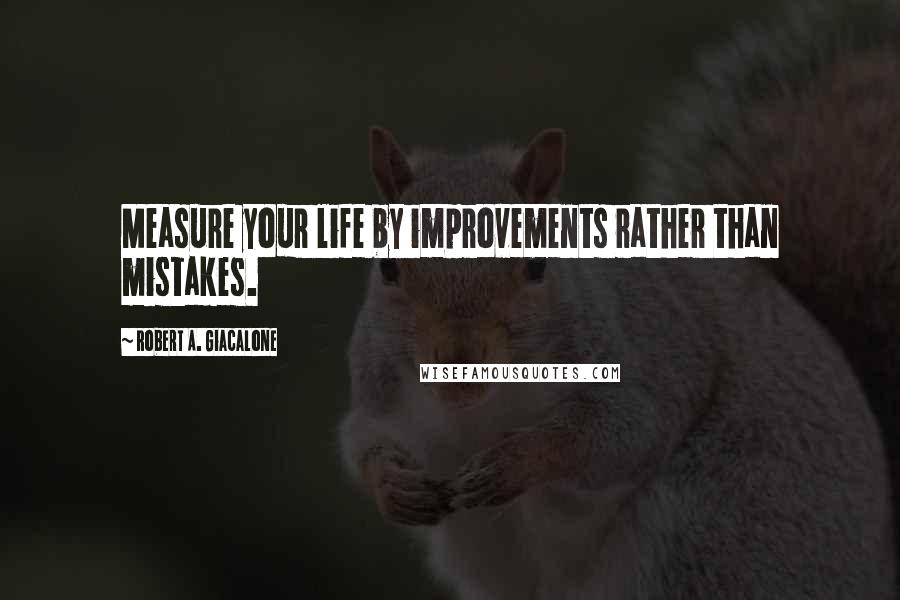Robert A. Giacalone Quotes: Measure your life by improvements rather than mistakes.