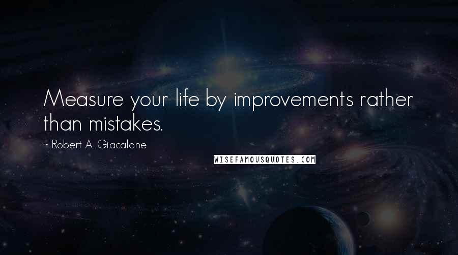 Robert A. Giacalone Quotes: Measure your life by improvements rather than mistakes.