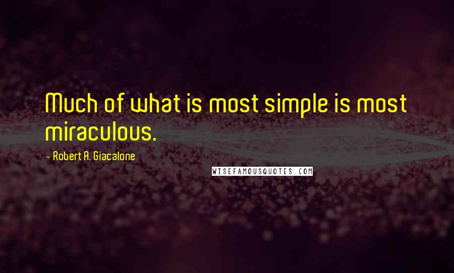 Robert A. Giacalone Quotes: Much of what is most simple is most miraculous.