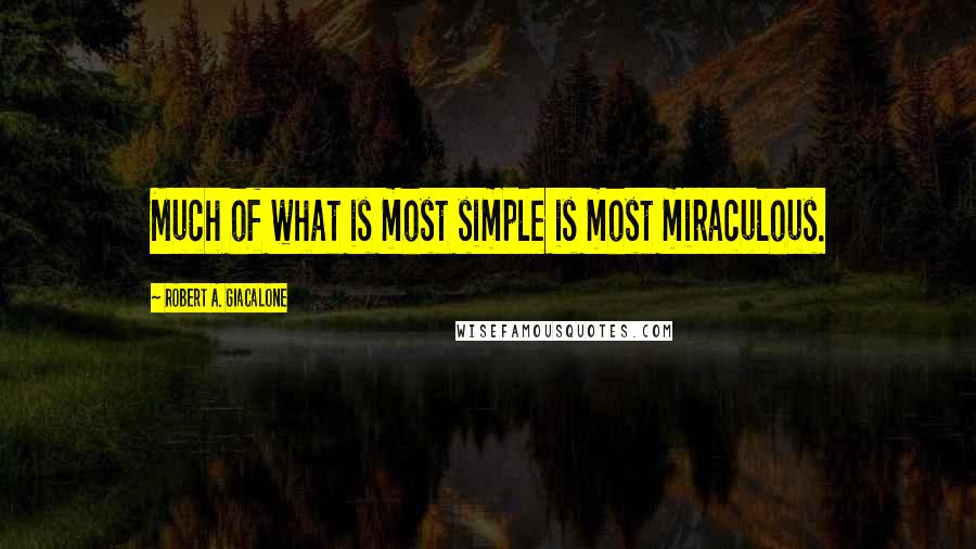 Robert A. Giacalone Quotes: Much of what is most simple is most miraculous.