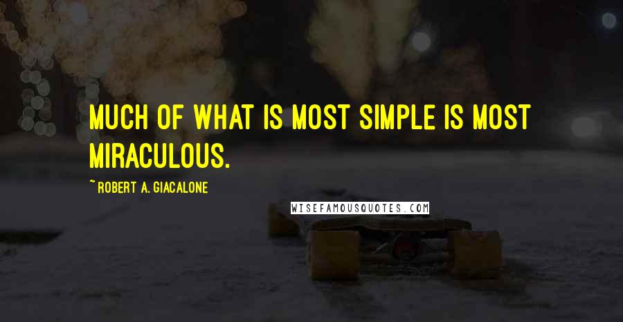 Robert A. Giacalone Quotes: Much of what is most simple is most miraculous.