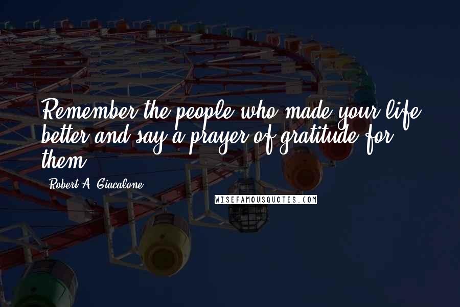 Robert A. Giacalone Quotes: Remember the people who made your life better and say a prayer of gratitude for them