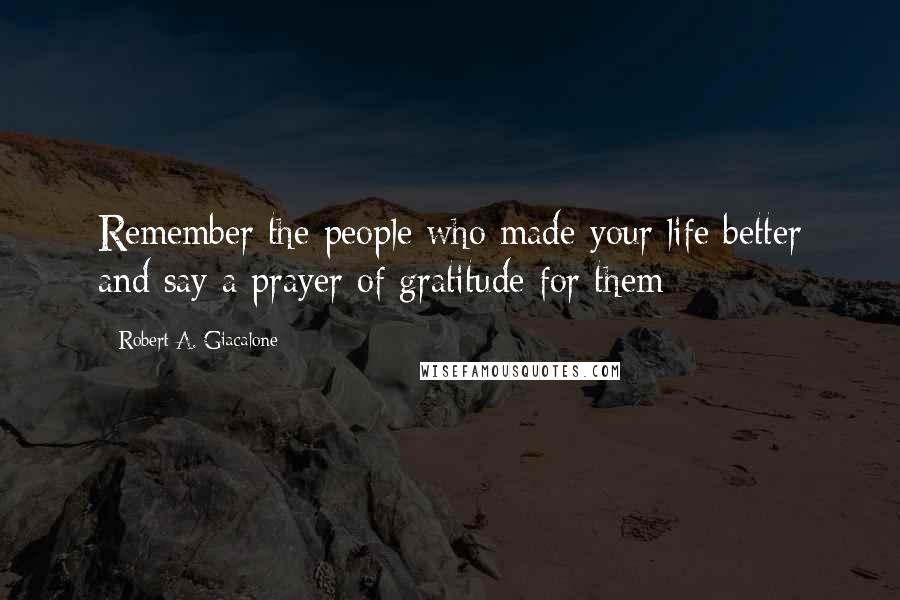 Robert A. Giacalone Quotes: Remember the people who made your life better and say a prayer of gratitude for them