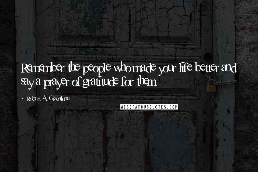 Robert A. Giacalone Quotes: Remember the people who made your life better and say a prayer of gratitude for them