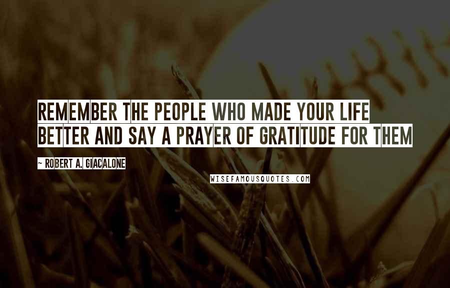 Robert A. Giacalone Quotes: Remember the people who made your life better and say a prayer of gratitude for them