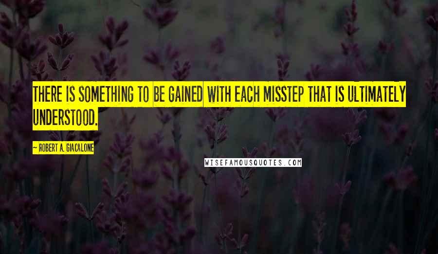 Robert A. Giacalone Quotes: There is something to be gained with each misstep that is ultimately understood.