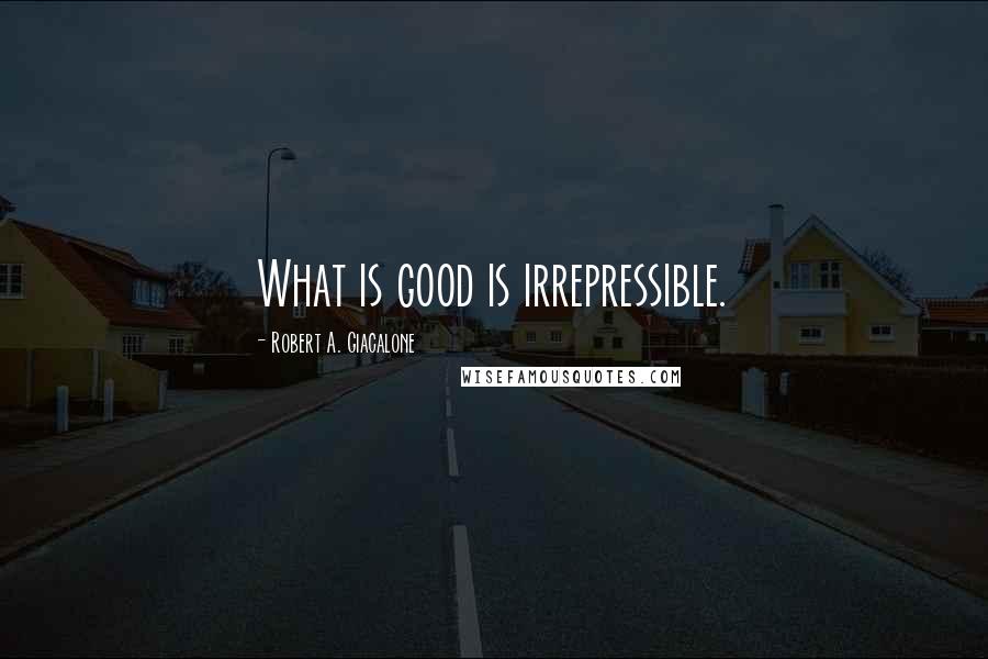 Robert A. Giacalone Quotes: What is good is irrepressible.