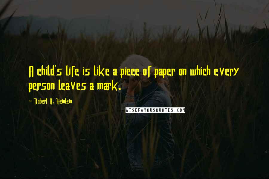 Robert A. Heinlein Quotes: A child's life is like a piece of paper on which every person leaves a mark.