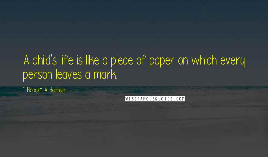 Robert A. Heinlein Quotes: A child's life is like a piece of paper on which every person leaves a mark.