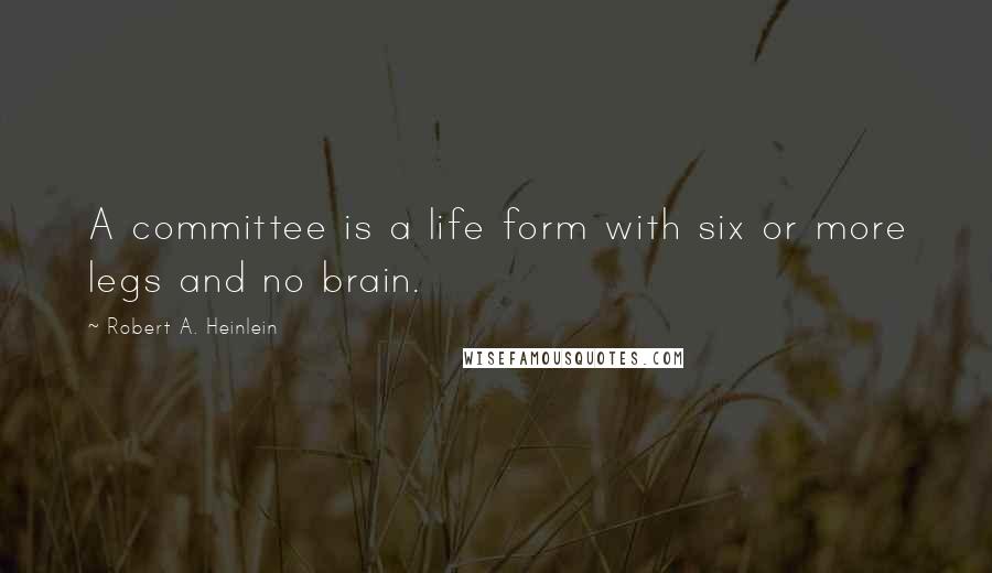 Robert A. Heinlein Quotes: A committee is a life form with six or more legs and no brain.