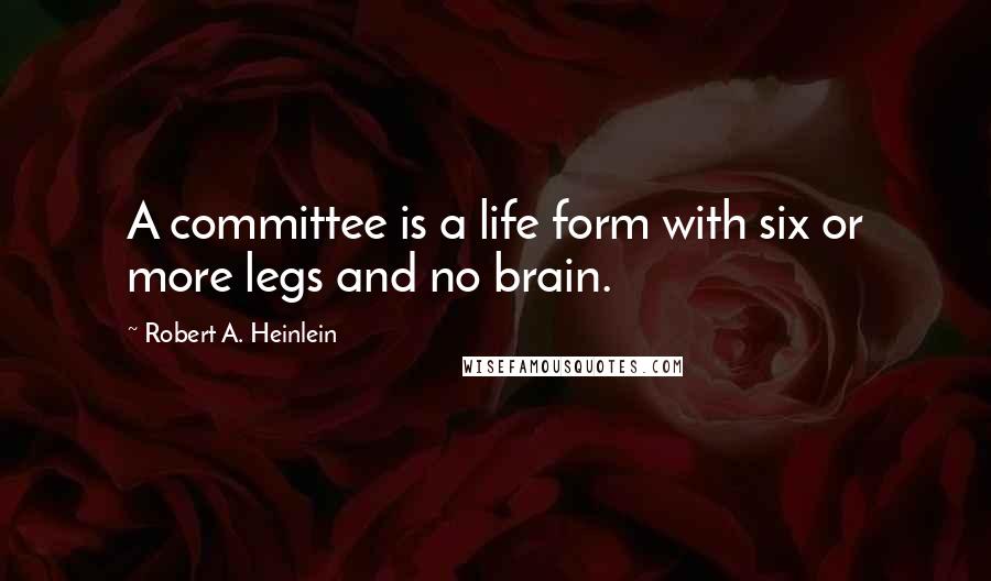 Robert A. Heinlein Quotes: A committee is a life form with six or more legs and no brain.