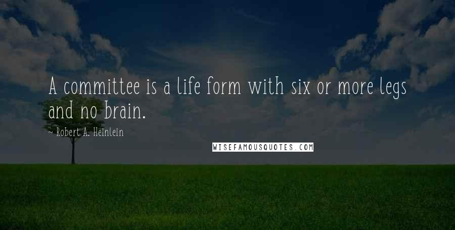 Robert A. Heinlein Quotes: A committee is a life form with six or more legs and no brain.