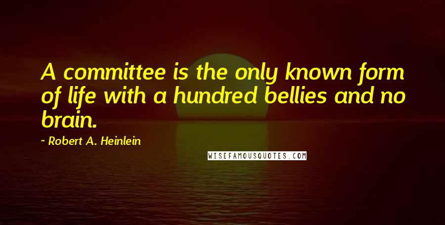 Robert A. Heinlein Quotes: A committee is the only known form of life with a hundred bellies and no brain.