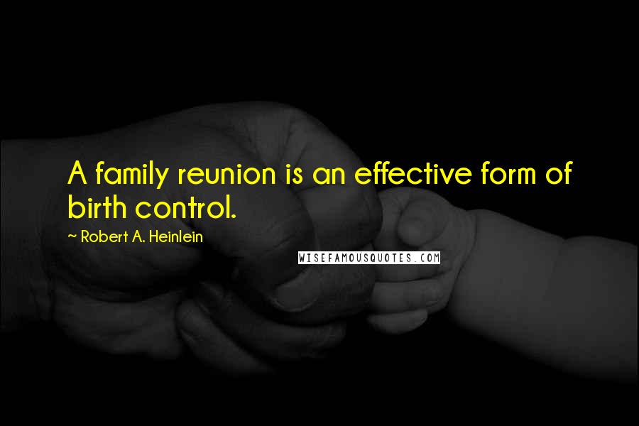 Robert A. Heinlein Quotes: A family reunion is an effective form of birth control.