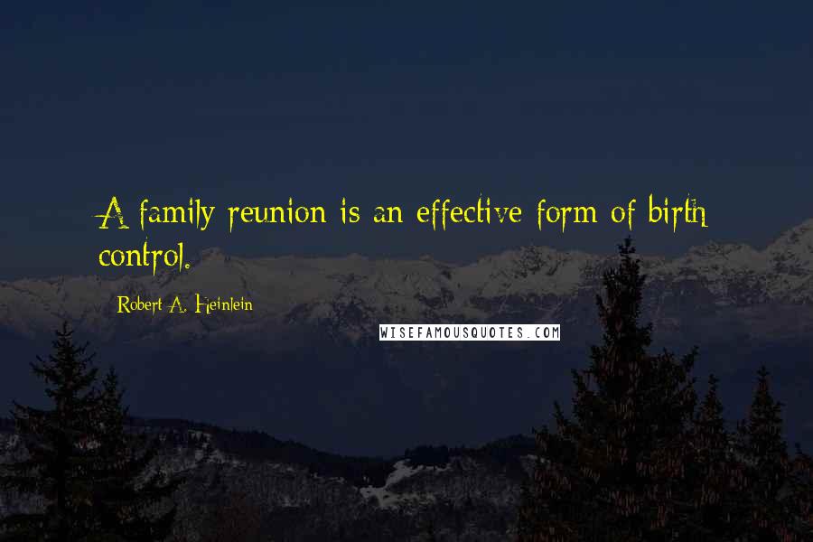 Robert A. Heinlein Quotes: A family reunion is an effective form of birth control.