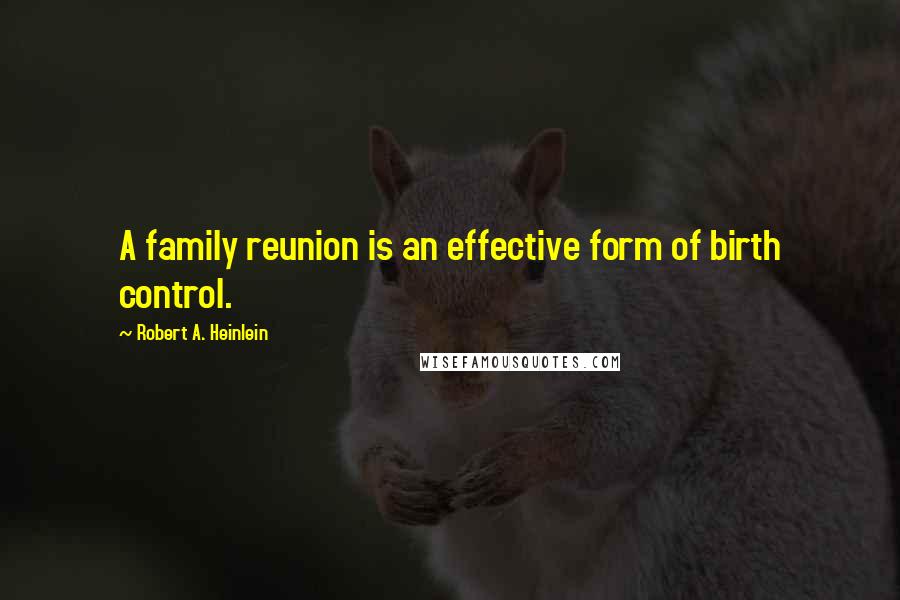 Robert A. Heinlein Quotes: A family reunion is an effective form of birth control.