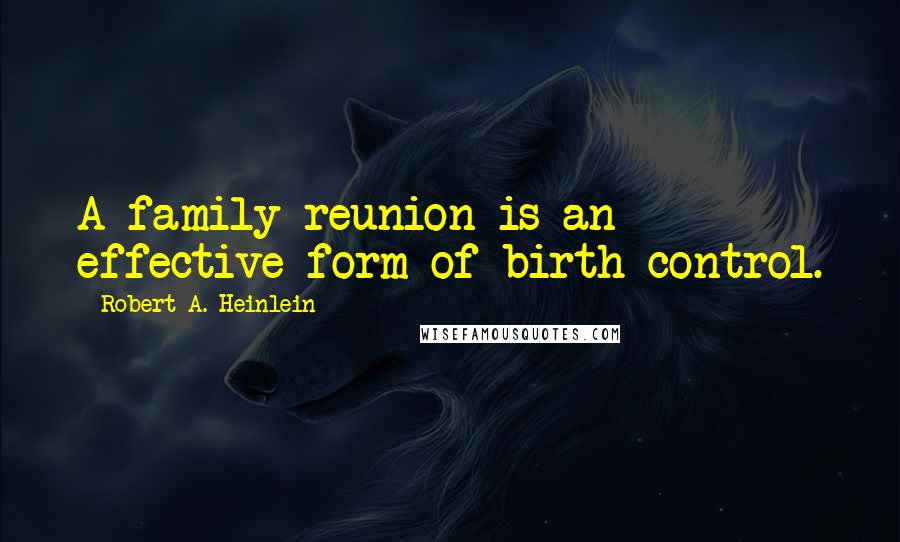 Robert A. Heinlein Quotes: A family reunion is an effective form of birth control.