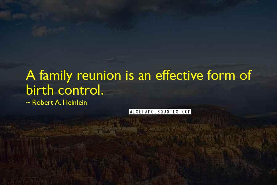 Robert A. Heinlein Quotes: A family reunion is an effective form of birth control.