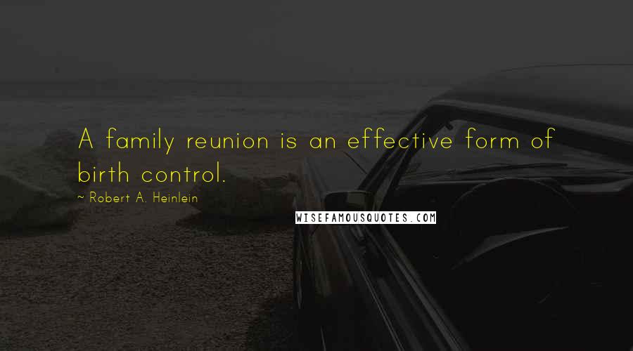 Robert A. Heinlein Quotes: A family reunion is an effective form of birth control.