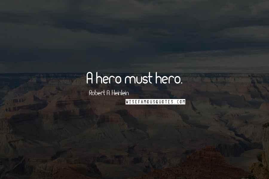 Robert A. Heinlein Quotes: A hero must hero.