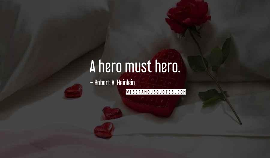 Robert A. Heinlein Quotes: A hero must hero.