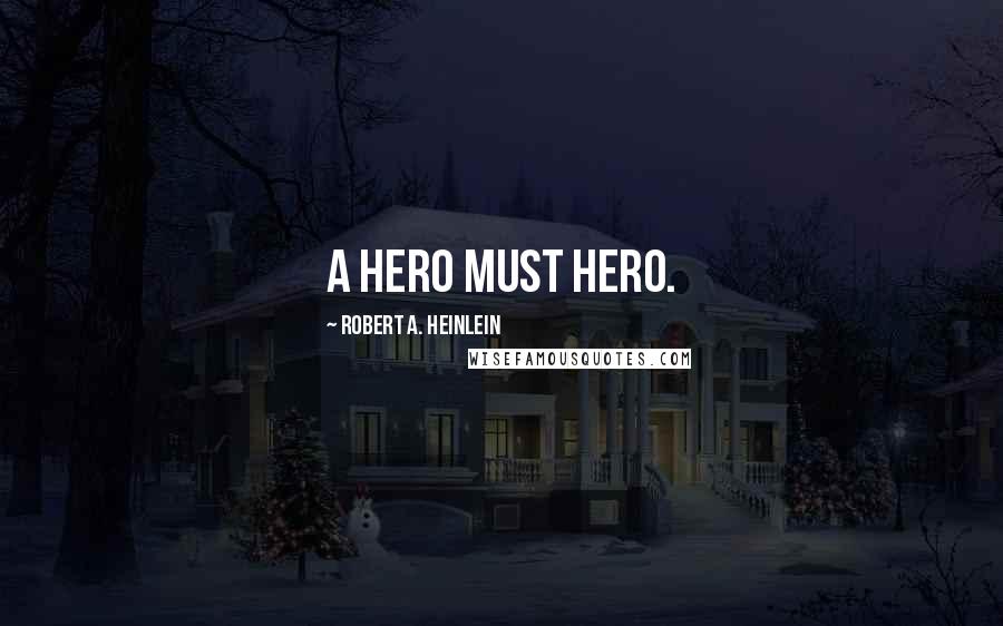 Robert A. Heinlein Quotes: A hero must hero.