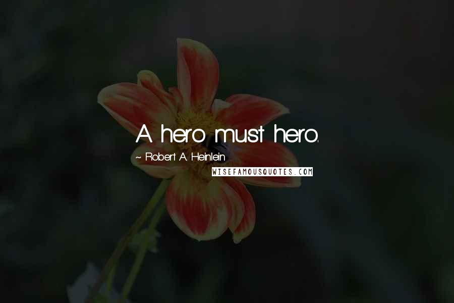 Robert A. Heinlein Quotes: A hero must hero.