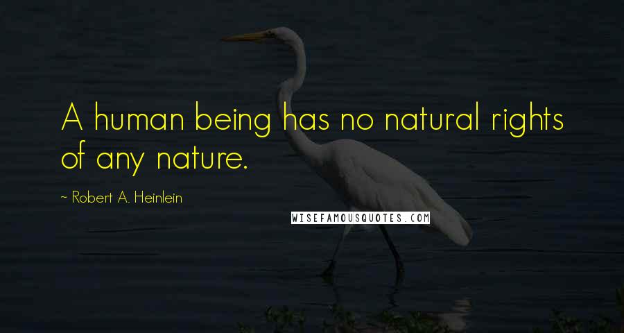 Robert A. Heinlein Quotes: A human being has no natural rights of any nature.