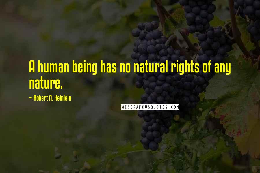 Robert A. Heinlein Quotes: A human being has no natural rights of any nature.