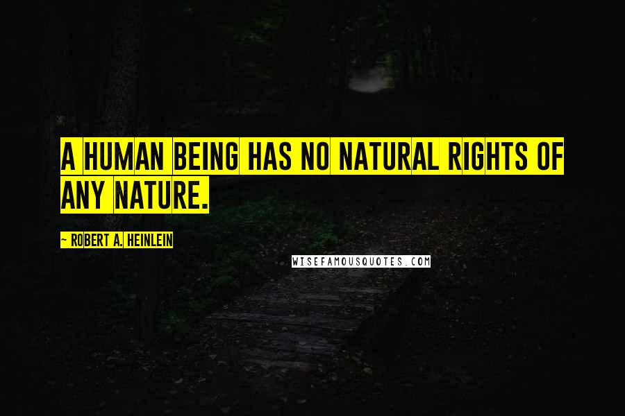 Robert A. Heinlein Quotes: A human being has no natural rights of any nature.