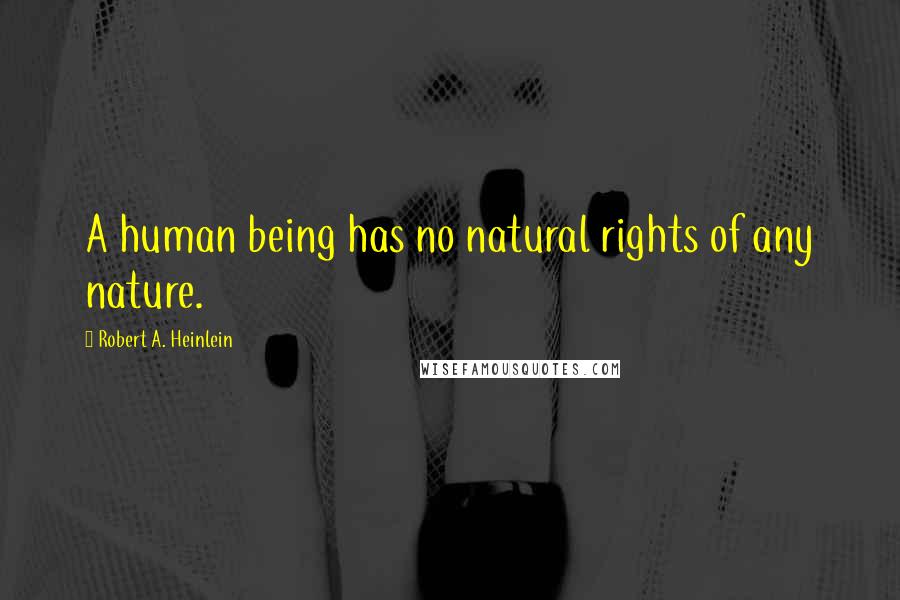 Robert A. Heinlein Quotes: A human being has no natural rights of any nature.