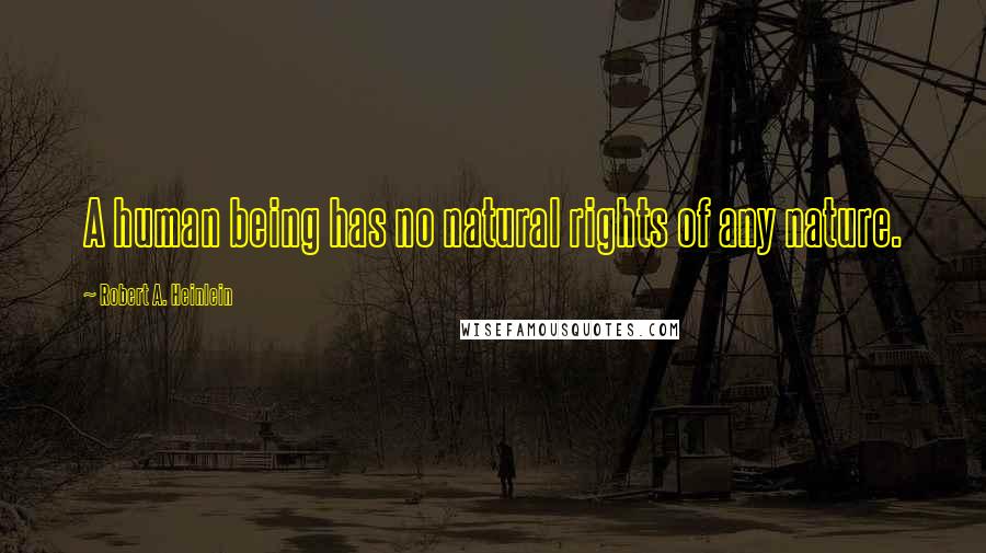 Robert A. Heinlein Quotes: A human being has no natural rights of any nature.