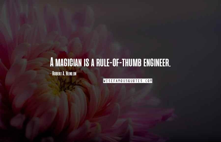 Robert A. Heinlein Quotes: A magician is a rule-of-thumb engineer.